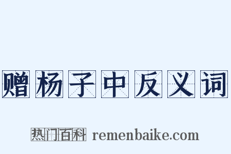 赠杨子中反义词是什么意思的图片